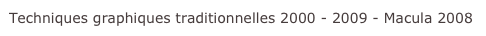 Techniques graphiques traditionnelles 2000 - 2009 - Macula 2008 