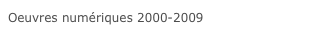 Oeuvres numériques 2000-2009 