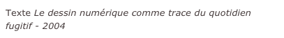 Texte Le dessin numérique comme trace du quotidien fugitif - 2004