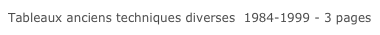 Tableaux anciens techniques diverses  1984-1999 - 3 pages