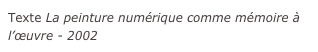 Texte La peinture numérique comme mémoire à l’œuvre - 2002
