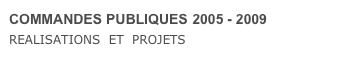 COMMANDES PUBLIQUES 2005 - 2009
REALISATIONS  ET  PROJETS  